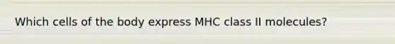 Which cells of the body express MHC class II molecules?