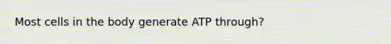 Most cells in the body generate ATP through?