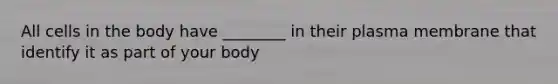 All cells in the body have ________ in their plasma membrane that identify it as part of your body