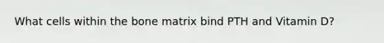 What cells within the bone matrix bind PTH and Vitamin D?