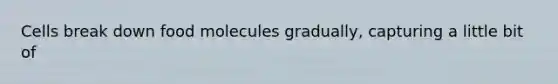 Cells break down food molecules gradually, capturing a little bit of