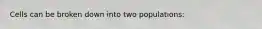 Cells can be broken down into two populations: