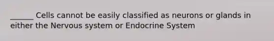 ______ Cells cannot be easily classified as neurons or glands in either the Nervous system or Endocrine System