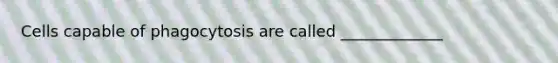 Cells capable of phagocytosis are called _____________