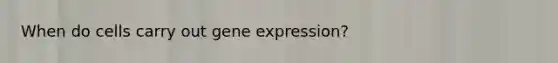 When do cells carry out gene expression?