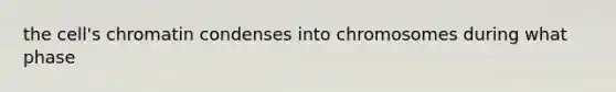 the cell's chromatin condenses into chromosomes during what phase