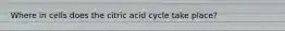 Where in cells does the citric acid cycle take place?