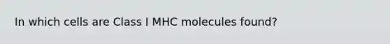 In which cells are Class I MHC molecules found?