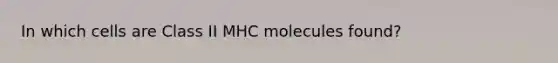 In which cells are Class II MHC molecules found?