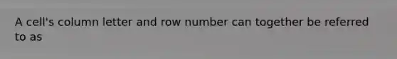 A cell's column letter and row number can together be referred to as