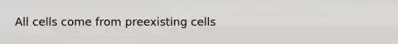 All cells come from preexisting cells