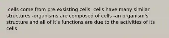 -cells come from pre-exsisting cells -cells have many similar structures -organisms are composed of cells -an organism's structure and all of it's functions are due to the activities of its cells