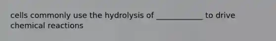 cells commonly use the hydrolysis of ____________ to drive <a href='https://www.questionai.com/knowledge/kc6NTom4Ep-chemical-reactions' class='anchor-knowledge'>chemical reactions</a>