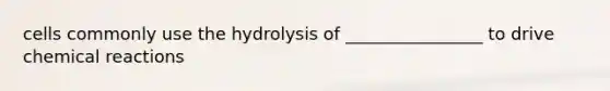 cells commonly use the hydrolysis of ________________ to drive chemical reactions