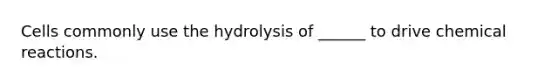 Cells commonly use the hydrolysis of ______ to drive chemical reactions.