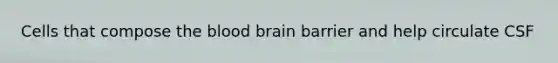 Cells that compose the blood brain barrier and help circulate CSF