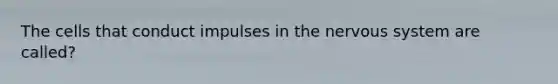 The cells that conduct impulses in the nervous system are called?