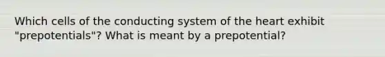 Which cells of the conducting system of the heart exhibit "prepotentials"? What is meant by a prepotential?