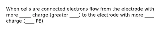 When cells are connected electrons flow from the electrode with more _____ charge (greater ____) to the electrode with more ____ charge (____ PE)