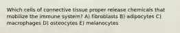 Which cells of connective tissue proper release chemicals that mobilize the immune system? A) fibroblasts B) adipocytes C) macrophages D) osteocytes E) melanocytes