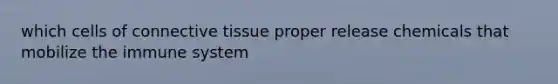 which cells of connective tissue proper release chemicals that mobilize the immune system
