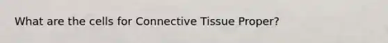 What are the cells for Connective Tissue Proper?