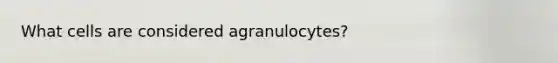 What cells are considered agranulocytes?