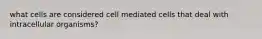 what cells are considered cell mediated cells that deal with intracellular organisms?