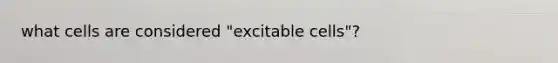 what cells are considered "excitable cells"?