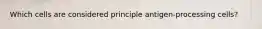 Which cells are considered principle antigen-processing cells?