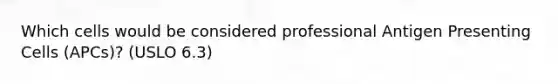 Which cells would be considered professional Antigen Presenting Cells (APCs)? (USLO 6.3)