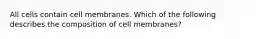 All cells contain cell membranes. Which of the following describes the composition of cell membranes?