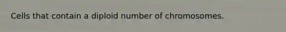 Cells that contain a diploid number of chromosomes.