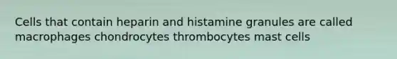 Cells that contain heparin and histamine granules are called macrophages chondrocytes thrombocytes mast cells