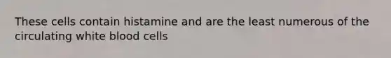 These cells contain histamine and are the least numerous of the circulating white blood cells