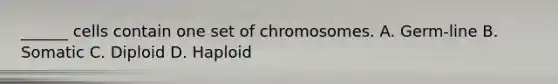 ______ cells contain one set of chromosomes. A. Germ-line B. Somatic C. Diploid D. Haploid