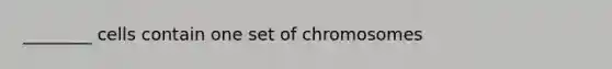 ________ cells contain one set of chromosomes