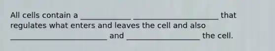 All cells contain a _____________ ______________________ that regulates what enters and leaves the cell and also _________________________ and ___________________ the cell.