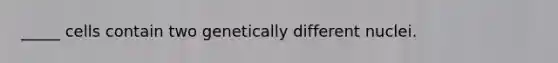_____ cells contain two genetically different nuclei.
