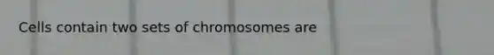 Cells contain two sets of chromosomes are