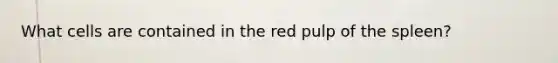 What cells are contained in the red pulp of the spleen?