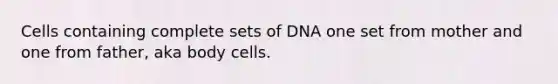 Cells containing complete sets of DNA one set from mother and one from father, aka body cells.