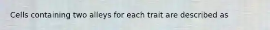 Cells containing two alleys for each trait are described as