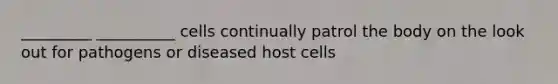 _________ __________ cells continually patrol the body on the look out for pathogens or diseased host cells