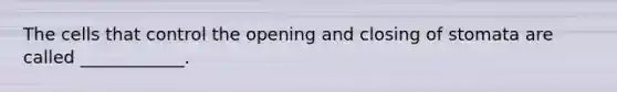 The cells that control the opening and closing of stomata are called ____________.