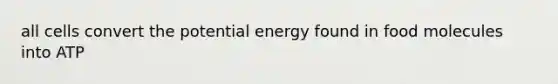 all cells convert the potential energy found in food molecules into ATP