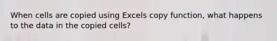 When cells are copied using Excels copy function, what happens to the data in the copied cells?