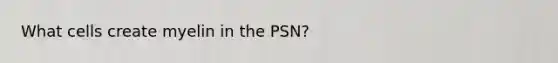 What cells create myelin in the PSN?