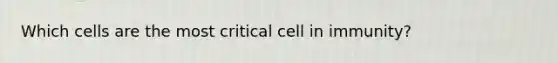 Which cells are the most critical cell in immunity?