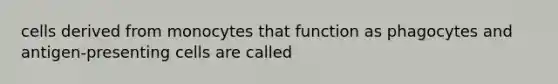 cells derived from monocytes that function as phagocytes and antigen-presenting cells are called